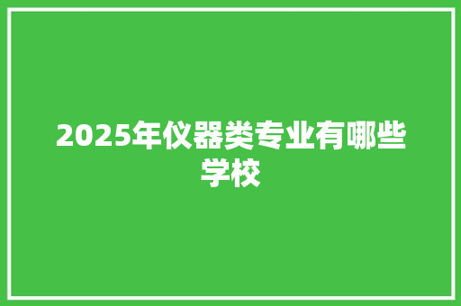 2025年仪器类专业有哪些学校 未命名