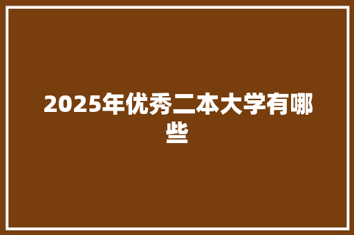 2025年优秀二本大学有哪些 未命名