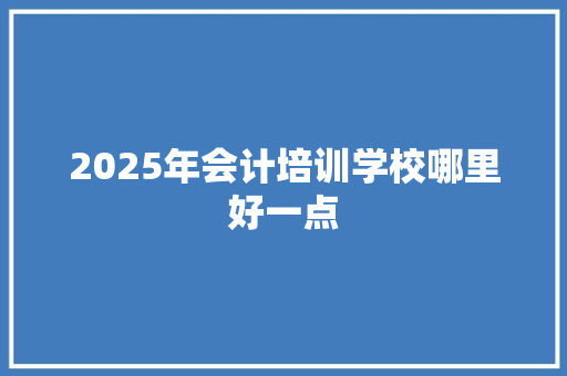 2025年会计培训学校哪里好一点 未命名