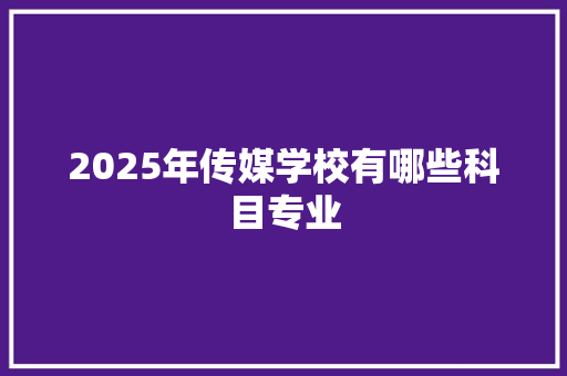 2025年传媒学校有哪些科目专业