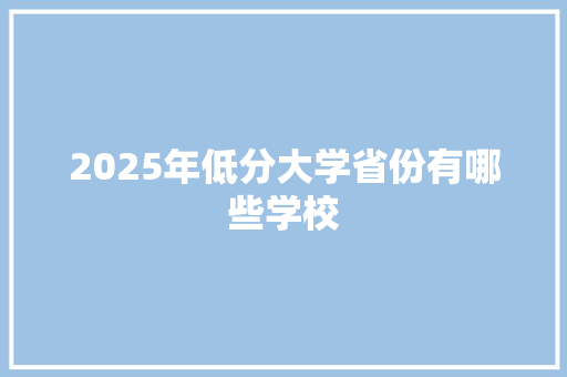 2025年低分大学省份有哪些学校