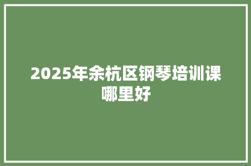 2025年余杭区钢琴培训课哪里好 未命名