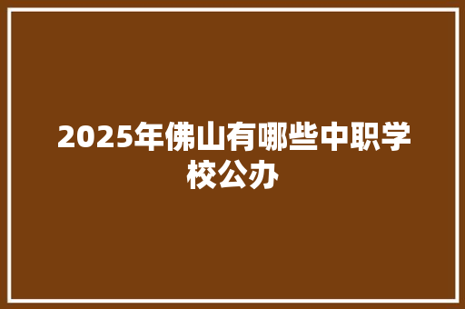 2025年佛山有哪些中职学校公办 未命名