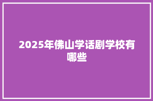 2025年佛山学话剧学校有哪些 未命名