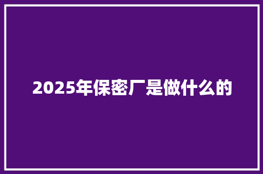 2025年保密厂是做什么的