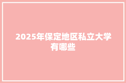 2025年保定地区私立大学有哪些