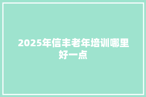 2025年信丰老年培训哪里好一点 未命名