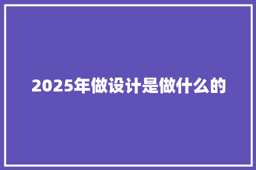 2025年做设计是做什么的