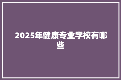 2025年健康专业学校有哪些 未命名