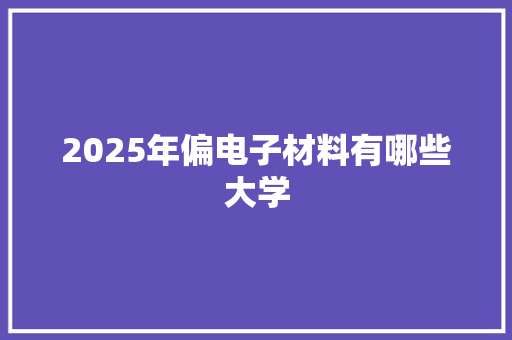 2025年偏电子材料有哪些大学