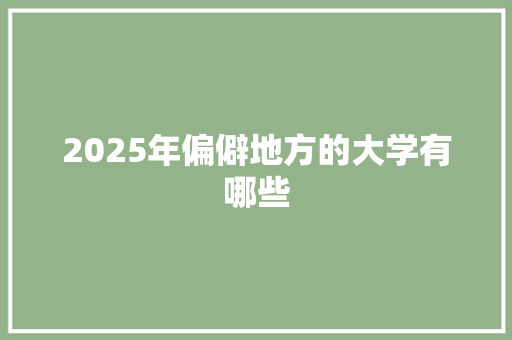 2025年偏僻地方的大学有哪些 未命名