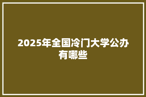 2025年全国冷门大学公办有哪些