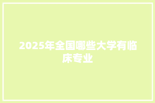 2025年全国哪些大学有临床专业 未命名