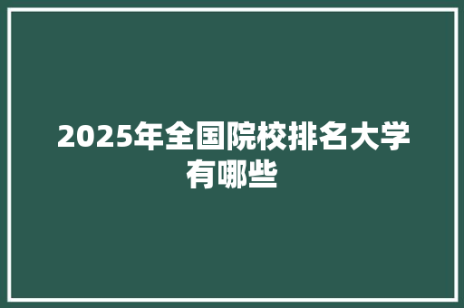 2025年全国院校排名大学有哪些 未命名