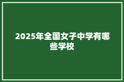 2025年全国女子中学有哪些学校 未命名