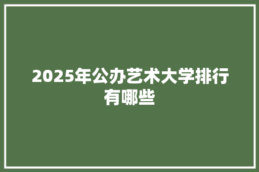 2025年公办艺术大学排行有哪些 未命名