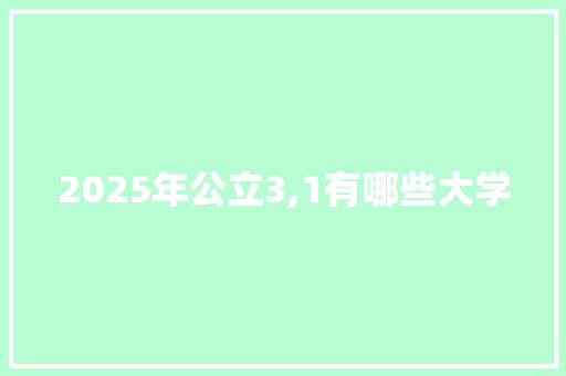 2025年公立3,1有哪些大学