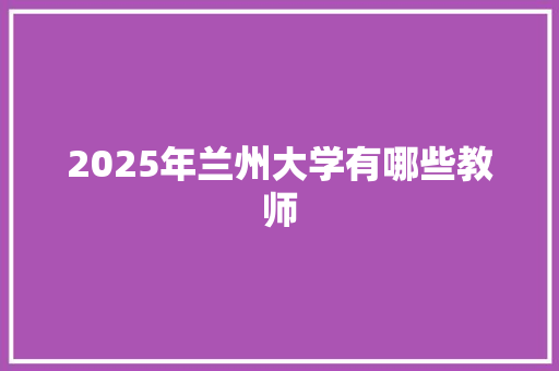 2025年兰州大学有哪些教师