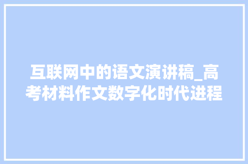 互联网中的语文演讲稿_高考材料作文数字化时代进程加快老年人不该成为被忽视的群体