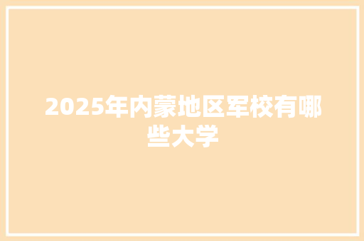 2025年内蒙地区军校有哪些大学