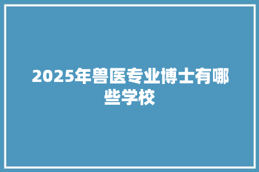 2025年兽医专业博士有哪些学校