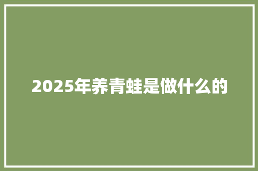 2025年养青蛙是做什么的 未命名