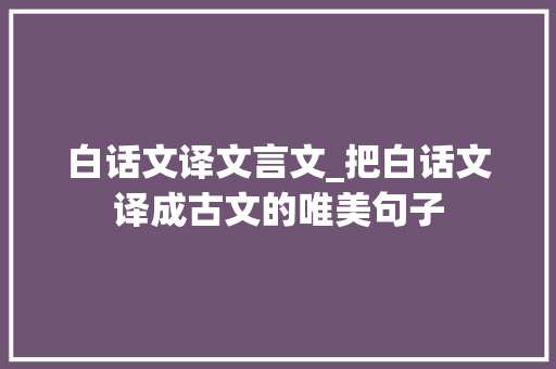 白话文译文言文_把白话文译成古文的唯美句子