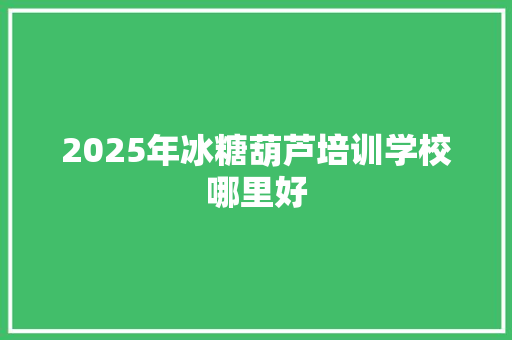 2025年冰糖葫芦培训学校哪里好