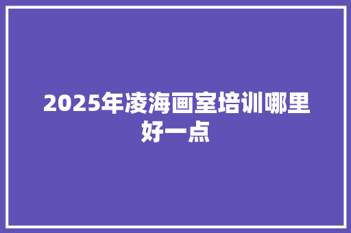 2025年凌海画室培训哪里好一点 未命名