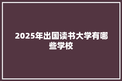 2025年出国读书大学有哪些学校