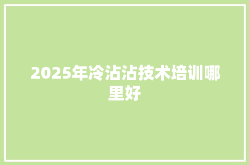 2025年冷沾沾技术培训哪里好