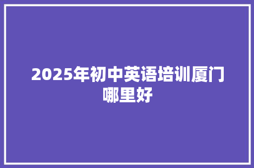 2025年初中英语培训厦门哪里好 未命名