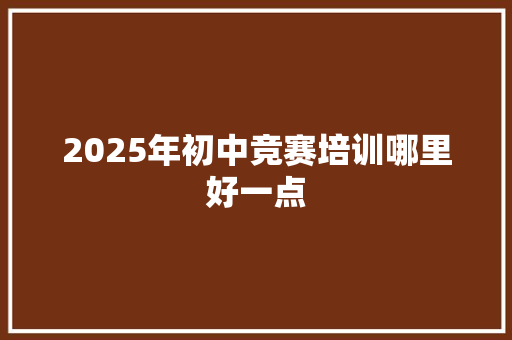 2025年初中竞赛培训哪里好一点 未命名