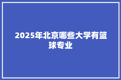 2025年北京哪些大学有篮球专业 未命名