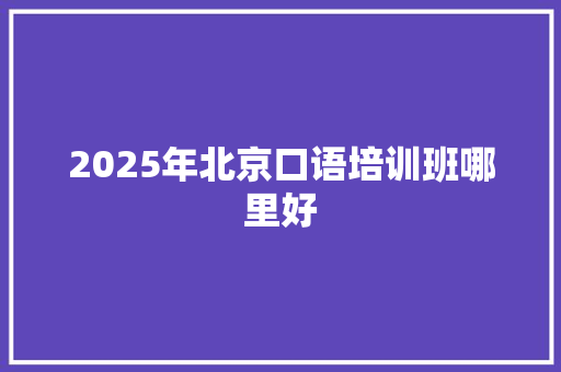 2025年北京口语培训班哪里好