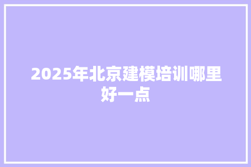 2025年北京建模培训哪里好一点