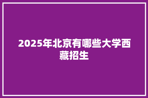 2025年北京有哪些大学西藏招生