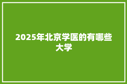 2025年北京学医的有哪些大学