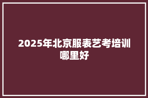 2025年北京服表艺考培训哪里好