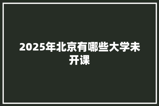 2025年北京有哪些大学未开课