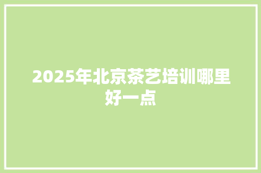 2025年北京茶艺培训哪里好一点 未命名