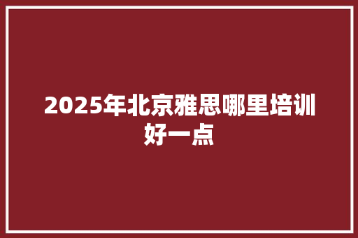 2025年北京雅思哪里培训好一点 未命名