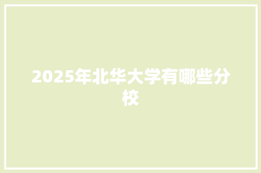 2025年北华大学有哪些分校