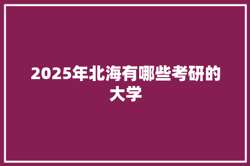 2025年北海有哪些考研的大学