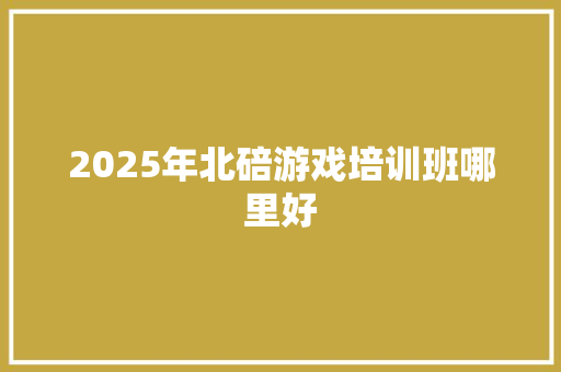 2025年北碚游戏培训班哪里好