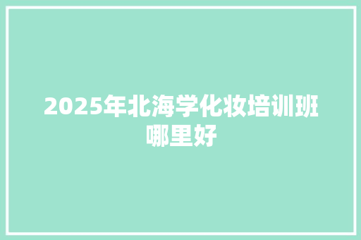 2025年北海学化妆培训班哪里好