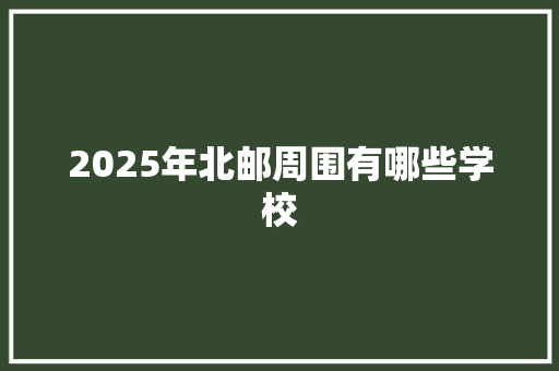 2025年北邮周围有哪些学校