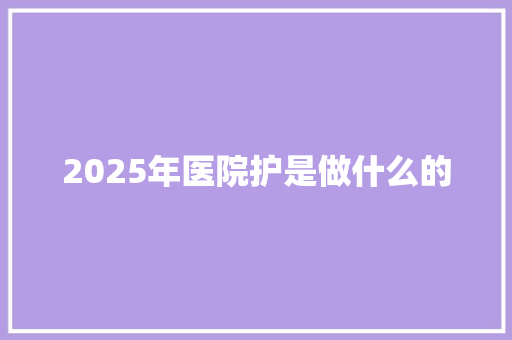 2025年医院护是做什么的