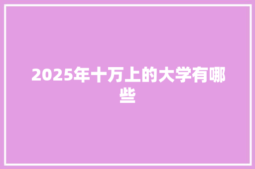 2025年十万上的大学有哪些 未命名