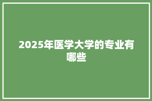 2025年医学大学的专业有哪些 未命名